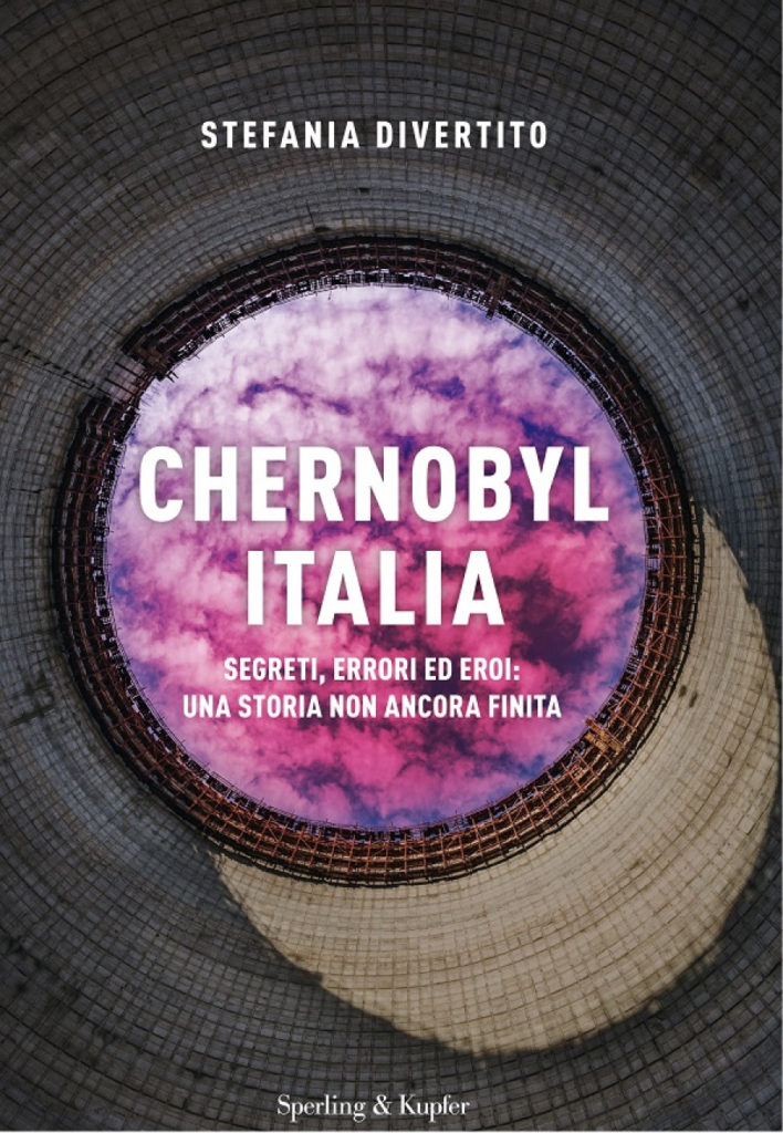 Chernobyl Italia. Segreti, errori ed eroi- una storia non ancora finita di Stefania Divertito (Sperling & Kupfer, 2019)